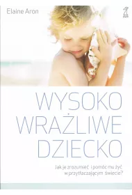 Wysoko wra�liwe dziecko. Jak zrozumie� dziecko i pom�c mu �y� w przyt�aczaj�cym �wiecie?