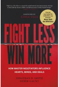 Fight Less, Win More. How Master Negotiators Influence Hearts, Minds, And Deals
