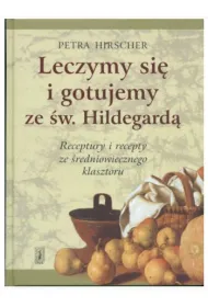 Leczymy si� i gotujemy ze �w. Hildegard�. Receptury i recepty ze �redniowiecznego klasztoru