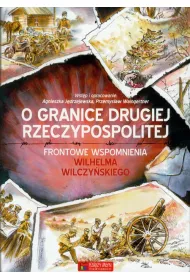 O granice Drugiej Rzeczypospolitej. Frontowe wspomnienia Wilhelma Wilczy�skiego