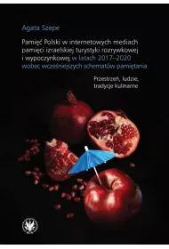 Pami�� Polski w internetowych mediach pami�ci izraelskiej turystyki rozrywkowej i wypoczynkowej w latach 2017-2020 wobec wcze�niejszych schemat�w pami�tania. Przestrze�, ludzie, tradycje kulinarne