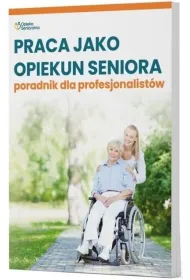Praca jako opiekun seniora. Poradnik dla profesjonalist�w