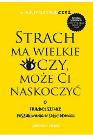 Strach ma wielkie oczy, moe Ci naskoczy. O trudnej sztuce poszukiwania w sobie odwagi