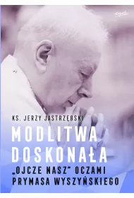 Modlitwa doskona�a. "Ojcze nasz" oczami prymasa Wyszy�skiego