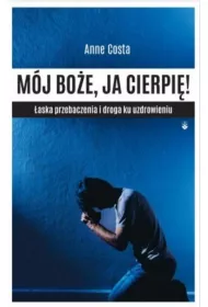 M�j Bo�e, ja cierpi� ! �aska przebaczenia i droga ku uzdrowieniu
