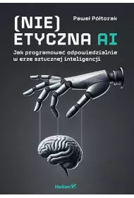 (Nie)etyczna AI. Jak programowa odpowiedzialnie..
