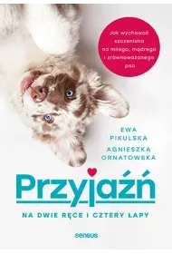 Przyja na dwie rce i cztery apy. Jak wychowa szczeniaka na miego, mdrego i zrwnowaonego psa