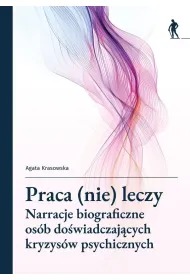 Praca (nie) leczy. Narracje biograficzne os�b do�wiadczaj�cych kryzys�w psychicznych