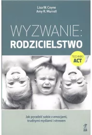 Wyzwanie: Rodzicielstwo. Jak poradzi sobie z emocjami, trudnymi mylami i stresem