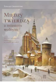 Mi�dzy twierdz� a miastem wolnym. Miasto i mieszka�cy �widnicy w latach 1815-1870