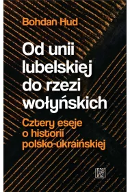 Od Unii Lubelskiej do rzezi wo�y�skiej. Cztery eseje o historii polsko-ukrai�skiej