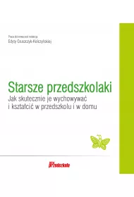 Starsze przedszkolaki. Jak skutecznie je wychowywa i ksztaci w przedszkolu i w domu