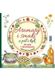 Aromaty i smaki z p�l i ��k 78 ro�lin i 120 przepis�w zdrowej kuchni