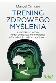 Trening zdrowego my�lenia. 7 skutecznych technik terapii poznawczo-behawioralnej, kt�re zmieniaj� my�li, emocje i nawyki