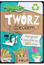 Twrz z dzieckiem. 30 inspirujcych pomysw na eko zabawki