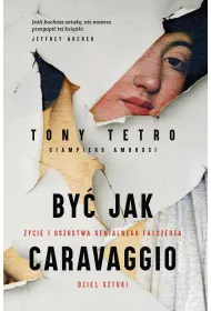 By� jak Caravaggio. �ycie i oszustwa genialnego fa�szerza dzie� sztuki