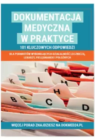 Dokumentacja medyczna w praktyce. 101 kluczowych odpowiedzi dla podmiot�w wykonuj�cych dzia�alno�� lecznicz�, lekarzy, piel�gniarek i po�o�nych