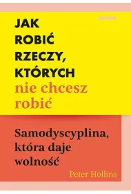 Jak robi� rzeczy, kt�rych nie chcesz robi�. Samodyscyplina, kt�ra daje wolno��