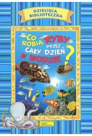 Co robi� ryby przez ca�y dzie� w wodzie? Dzieci�ca biblioteczka