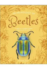 An Anthology of Beetles. A Collection of Brilliant Beetles from Around the World