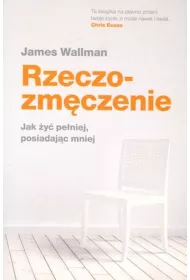 Rzeczozm�czenie. Jak �y� pe�niej, posiadaj�c mniej