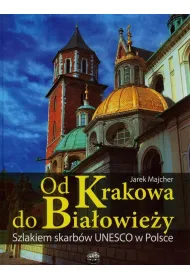 Od Krakowa do Bia�owie�y. Szlakiem skarb�w Unesco w Polsce