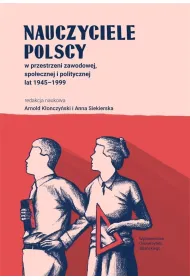 Nauczyciele polscy w przestrzeni zawodowej, spo�ecznej i politycznej lat 1945-1999