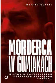 Morderca w gumiakach. Historia najwi�kszego polskiego seryjnego zab�jcy
