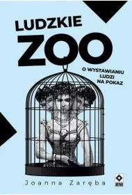 Ludzkie zoo. O wystawianiu ludzi na pokaz