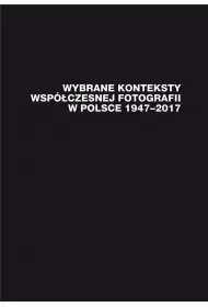 Wybrane konteksty wsp�czesnej fotografii w Polsce 1947-2017