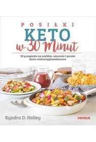 Posi�ki keto w 30 minut. 50 przepis�w na szybkie, smaczne i proste dania niskow�glowodanowe
