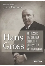 Hans Gross. Podr�cznik dla s�dziego �ledczego jako system kryminalistyki