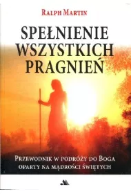 Spe�nienie wszystkich pragnie�. Przewodnik w podr�y do Boga oparty na m�dro�ci �wi�tych