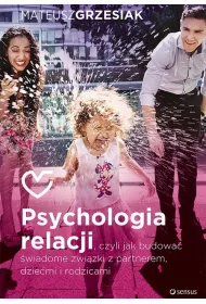 Psychologia relacji, czyli jak budowa� �wiadome zwi�zki z partnerem dzie�mi i rodzicami