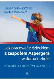 Jak pracowa� z dzieckiem z zespo�em Aspergera w domu i szkole? Poradnik dla rodzic�w i nauczycieli