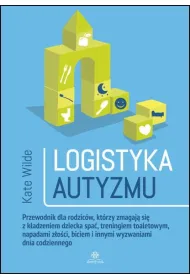 Logistyka autyzmu przewodnik dla rodzic�w kt�rzy zmagaj� si� z k�adzeniem dziecka spa� treningiem toaletowym napadami z�o�ci biciem i innymi wyzwaniami dnia codziennego