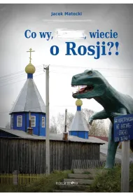 Co wy, &hellip;, wiecie o Rosji?!