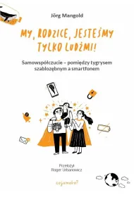 My, rodzice, jeste�my tylko lud�mi! Samowsp�czucie &ndash; mi�dzy tygrysem szabloz�bnym a smartfonem