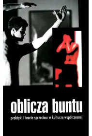 Oblicza buntu Praktyki i teorie sprzeciwu w kulturze wsp�czesnej