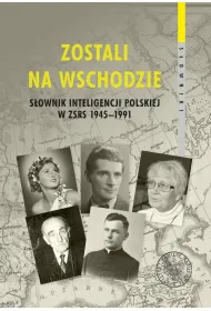 Zostali na Wschodzie. S�ownik inteligencji polskiej w ZSRS 1945&ndash;1991