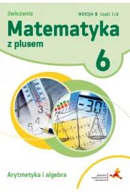 Matematyka z plusem 6. �wiczenia. Arytmetyka i algebra. Wersja B. Cz�� 1