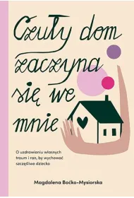 Czu�y dom zaczyna si� we mnie. O uzdrawianiu w�asnych traum i ran, by wychowa� szcz�liwe dziecko