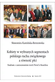Kobiety w wybranych segmentach polskiego ruchu zwi�zkowego a r�wno�� p�ci. Studium z zastosowaniem teorii Pierre'a Bourdieu