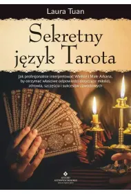 Sekretny j�zyk Tarota. Jak profesjonalnie interpretowa� Wielkie i Ma�e Arkana, by otrzyma� w�a�ciwe odpowiedzi dotycz�ce mi�o�ci, zdrowia, szcz�cia i sukces�w zawodowych