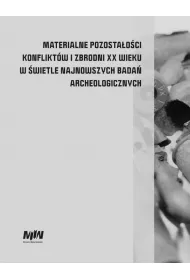 Materialne pozostaoci konfliktw i zbrodni XX wieku w wietle najnowszych bada archeologicznych