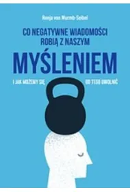 Co negatywne wiadomo�ci robi� z naszym my�leniem i jak mo�emy si� od tego uwolni�