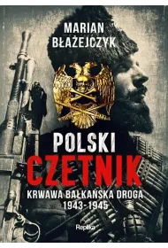 Polski czetnik. Krwawa ba�ka�ska droga 1943-1945