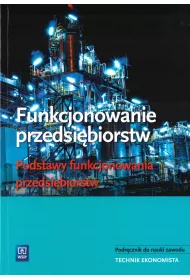Funkcjonowanie przedsi�biorstw. Podstawy funkcjonowania przedsi�biorstw. Podr�cznik do nauki zawodu technik ekonomista