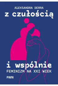 Z czu�o�ci� i wsp�lnie. Feminizm na XXI wiek