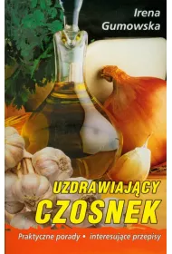 Uzdrawiajacy czosnek Praktyczne porady, interesuj�ce przepisy